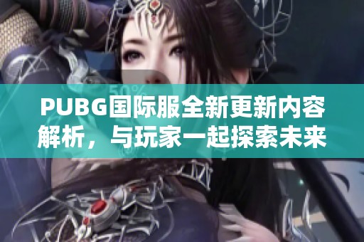 PUBG国际服全新更新内容解析，与玩家一起探索未来的战场新体验