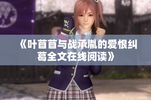 《叶苜苜与战承胤的爱恨纠葛全文在线阅读》