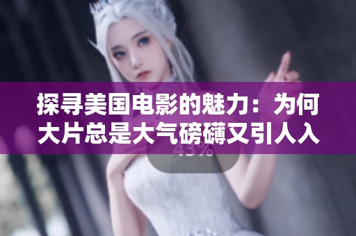 探寻美国电影的魅力：为何大片总是大气磅礴又引人入胜