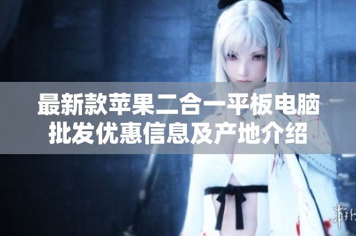 最新款苹果二合一平板电脑批发优惠信息及产地介绍