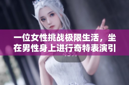 一位女性挑战极限生活，坐在男性身上进行奇特表演引发热议