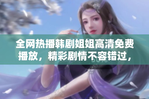 全网热播韩剧姐姐高清免费播放，精彩剧情不容错过，快来一起追剧吧！