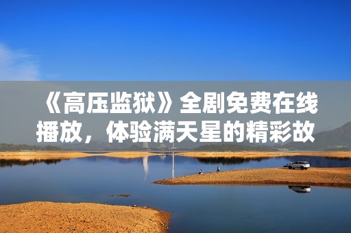 《高压监狱》全剧免费在线播放，体验满天星的精彩故事与深刻情感