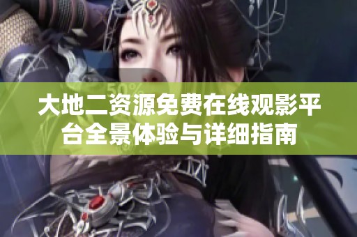 大地二资源免费在线观影平台全景体验与详细指南