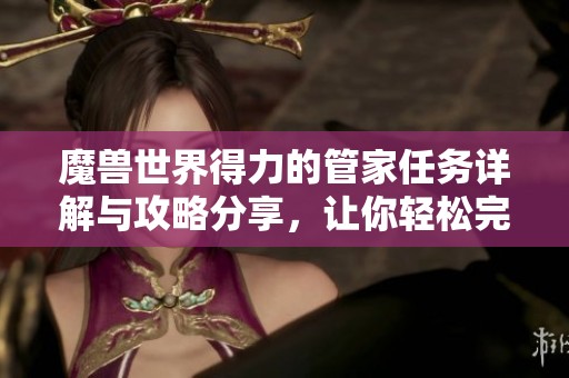 魔兽世界得力的管家任务详解与攻略分享，让你轻松完成任务挑战