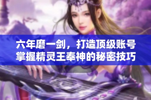 六年磨一剑，打造顶级账号掌握精灵王奉神的秘密技巧