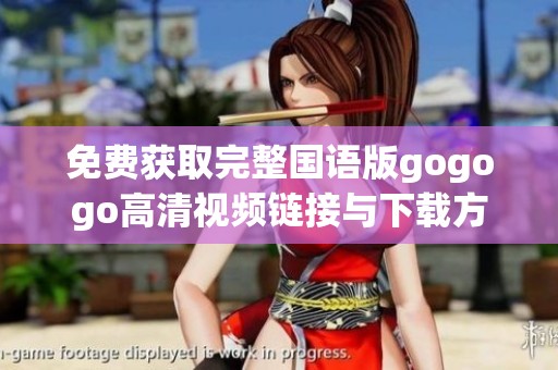 免费获取完整国语版gogogo高清视频链接与下载方法分享