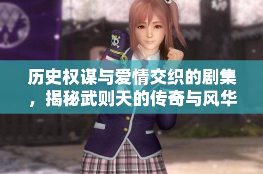 历史权谋与爱情交织的剧集，揭秘武则天的传奇与风华