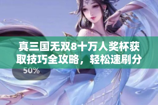 真三国无双8十万人奖杯获取技巧全攻略，轻松速刷分享