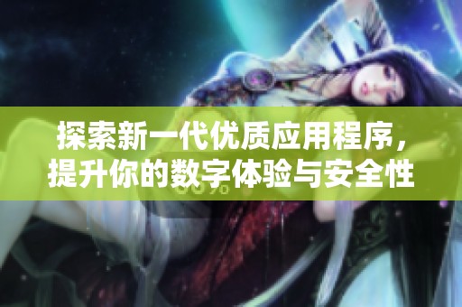 探索新一代优质应用程序，提升你的数字体验与安全性