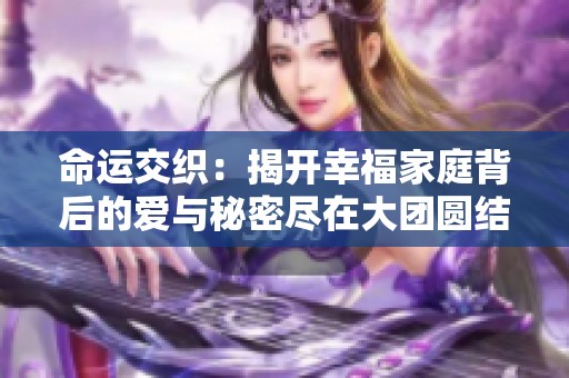 命运交织：揭开幸福家庭背后的爱与秘密尽在大团圆结小说全集