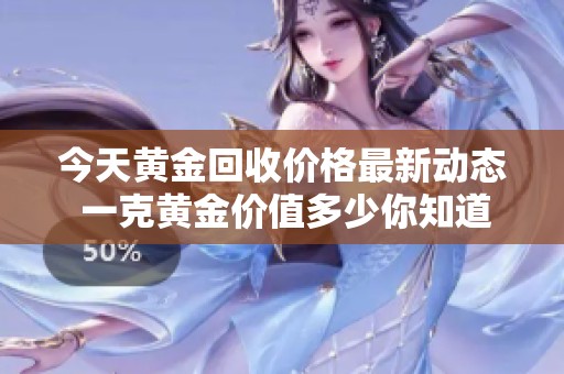 今天黄金回收价格最新动态 一克黄金价值多少你知道吗
