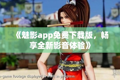 《魅影app免费下载版，畅享全新影音体验》
