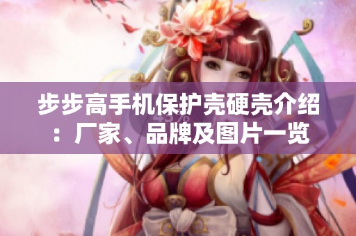 步步高手机保护壳硬壳介绍：厂家、品牌及图片一览
