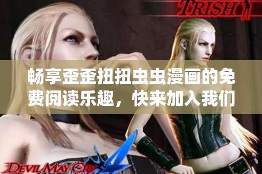 畅享歪歪扭扭虫虫漫画的免费阅读乐趣，快来加入我们吧