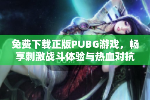 免费下载正版PUBG游戏，畅享刺激战斗体验与热血对抗