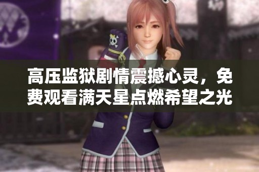 高压监狱剧情震撼心灵，免费观看满天星点燃希望之光