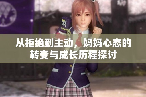 从拒绝到主动，妈妈心态的转变与成长历程探讨