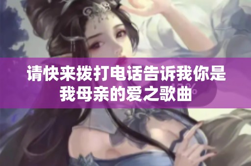 请快来拨打电话告诉我你是我母亲的爱之歌曲