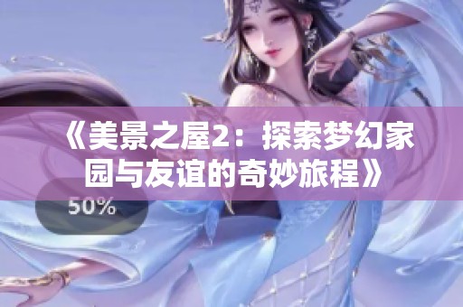 《美景之屋2：探索梦幻家园与友谊的奇妙旅程》