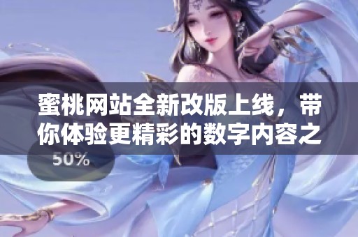 蜜桃网站全新改版上线，带你体验更精彩的数字内容之旅