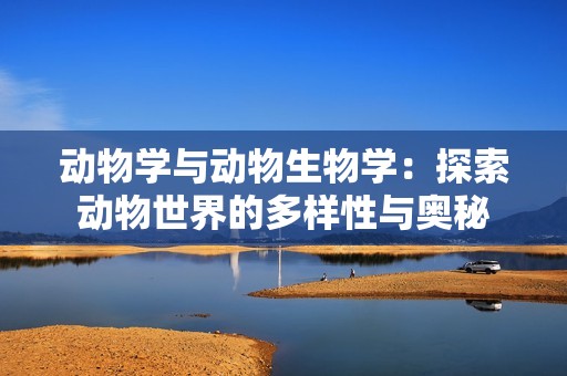 动物学与动物生物学：探索动物世界的多样性与奥秘