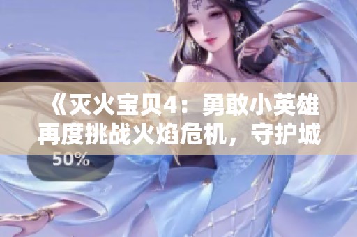 《灭火宝贝4：勇敢小英雄再度挑战火焰危机，守护城市平安》