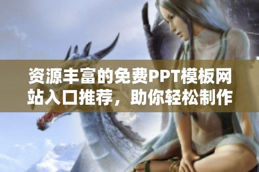 资源丰富的免费PPT模板网站入口推荐，助你轻松制作精美演示文稿