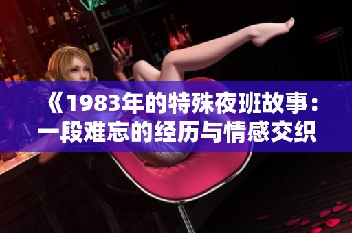《1983年的特殊夜班故事：一段难忘的经历与情感交织》