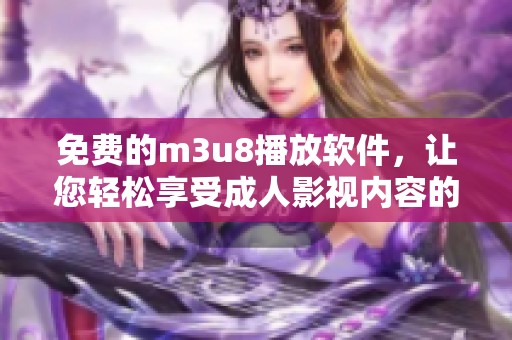 免费的m3u8播放软件，让您轻松享受成人影视内容的最新选择