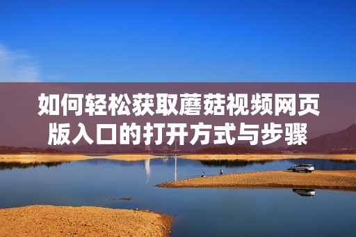 如何轻松获取蘑菇视频网页版入口的打开方式与步骤