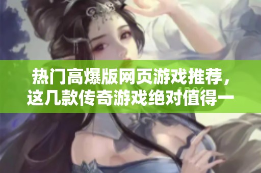 热门高爆版网页游戏推荐，这几款传奇游戏绝对值得一试
