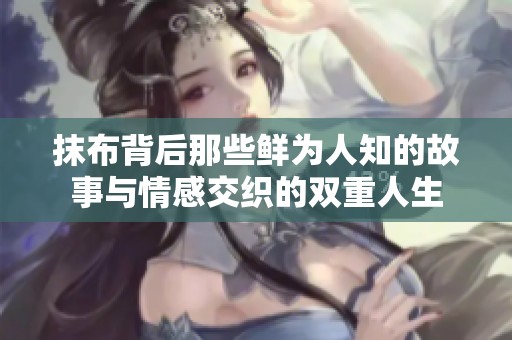 抹布背后那些鲜为人知的故事与情感交织的双重人生