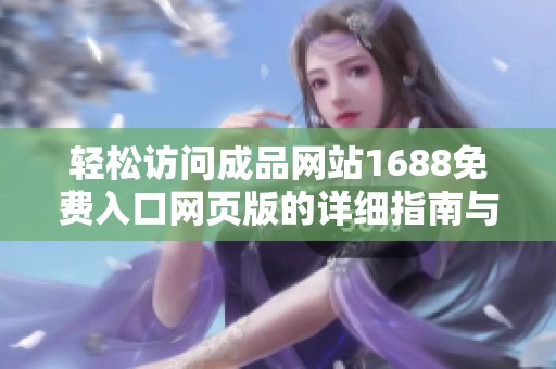 轻松访问成品网站1688免费入口网页版的详细指南与步骤解析