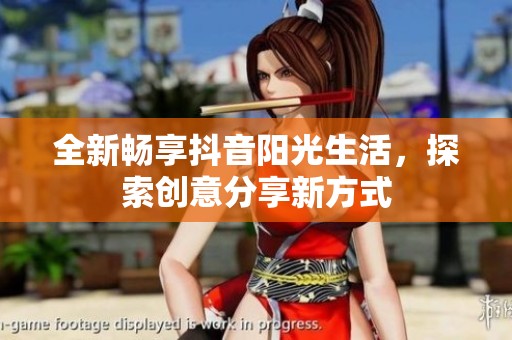 全新畅享抖音阳光生活，探索创意分享新方式