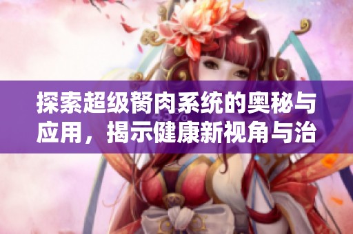 探索超级胬肉系统的奥秘与应用，揭示健康新视角与治疗方案