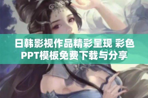 日韩影视作品精彩呈现 彩色PPT模板免费下载与分享