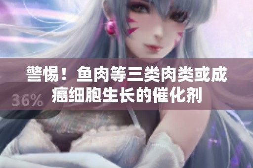 警惕！鱼肉等三类肉类或成癌细胞生长的催化剂