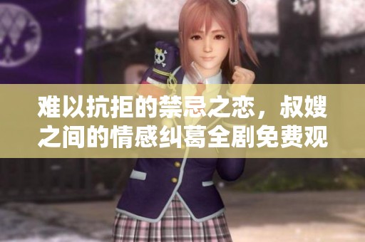 难以抗拒的禁忌之恋，叔嫂之间的情感纠葛全剧免费观看