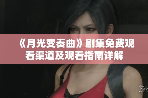 《月光变奏曲》剧集免费观看渠道及观看指南详解