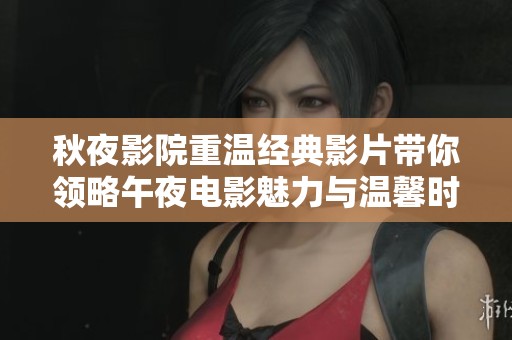 秋夜影院重温经典影片带你领略午夜电影魅力与温馨时光