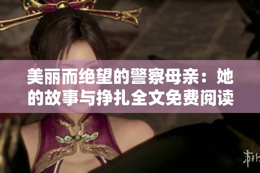 美丽而绝望的警察母亲：她的故事与挣扎全文免费阅读