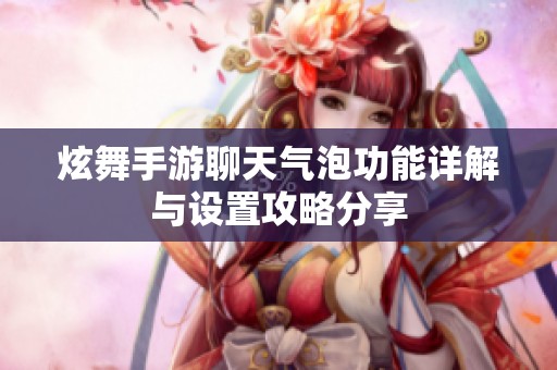 炫舞手游聊天气泡功能详解与设置攻略分享