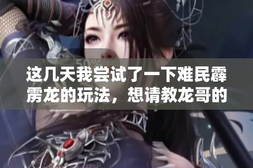 这几天我尝试了一下难民霹雳龙的玩法，想请教龙哥的看法