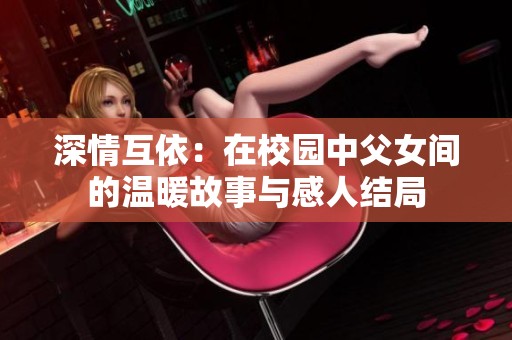 深情互依：在校园中父女间的温暖故事与感人结局
