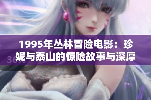 1995年丛林冒险电影：珍妮与泰山的惊险故事与深厚情感交织之旅