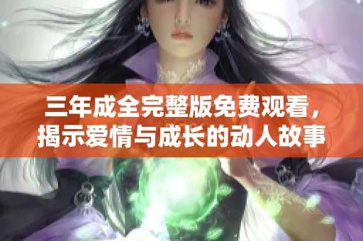三年成全完整版免费观看，揭示爱情与成长的动人故事