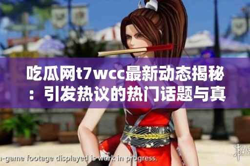 吃瓜网t7wcc最新动态揭秘：引发热议的热门话题与真相分析