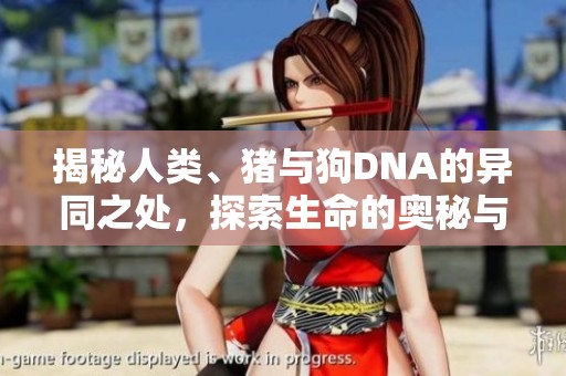 揭秘人类、猪与狗DNA的异同之处，探索生命的奥秘与连接