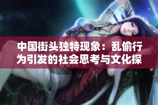 中国街头独特现象：乱偷行为引发的社会思考与文化探讨